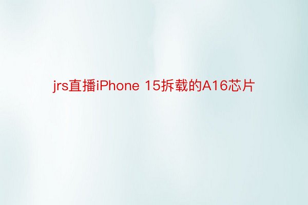 jrs直播iPhone 15拆载的A16芯片