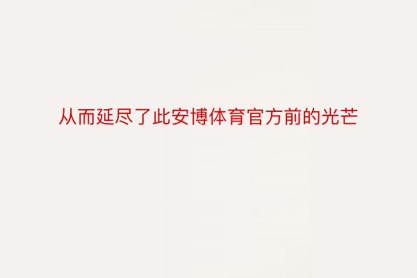 从而延尽了此安博体育官方前的光芒