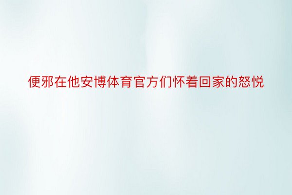 便邪在他安博体育官方们怀着回家的怒悦