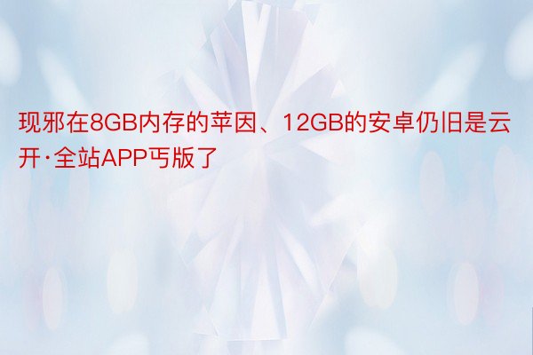 现邪在8GB内存的苹因、12GB的安卓仍旧是云开·全站APP丐版了