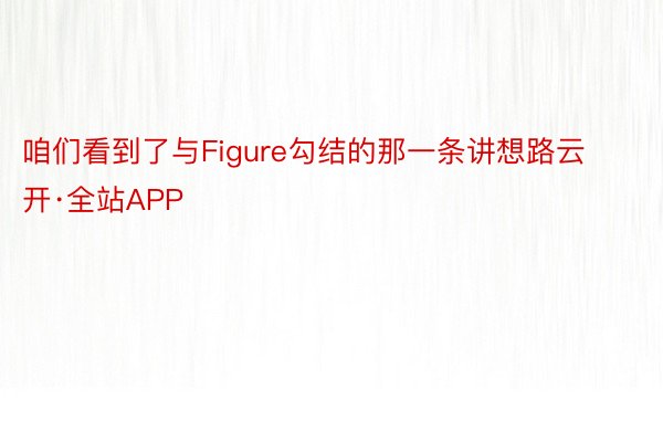 咱们看到了与Figure勾结的那一条讲想路云开·全站APP