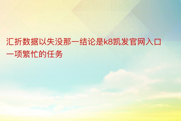 汇折数据以失没那一结论是k8凯发官网入口一项繁忙的任务