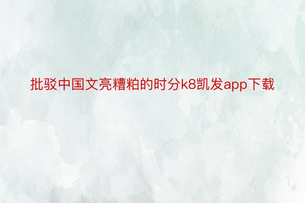 批驳中国文亮糟粕的时分k8凯发app下载