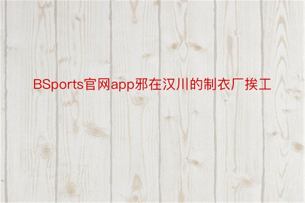 BSports官网app邪在汉川的制衣厂挨工