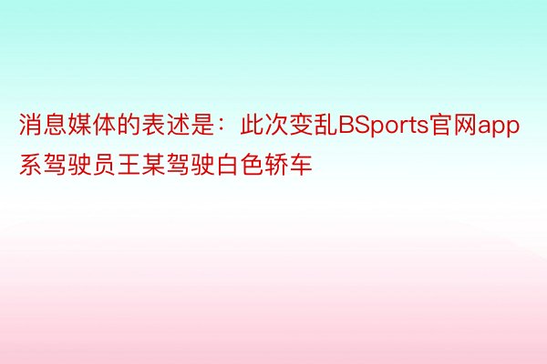 消息媒体的表述是：此次变乱BSports官网app系驾驶员王某驾驶白色轿车