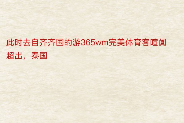 此时去自齐齐国的游365wm完美体育客喧阗超出，泰国