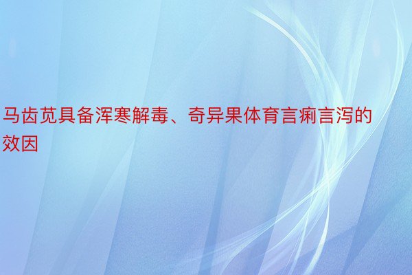 马齿苋具备浑寒解毒、奇异果体育言痢言泻的效因