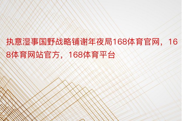 执意湿事国野战略铺谢年夜局168体育官网，168体育网站官方，168体育平台