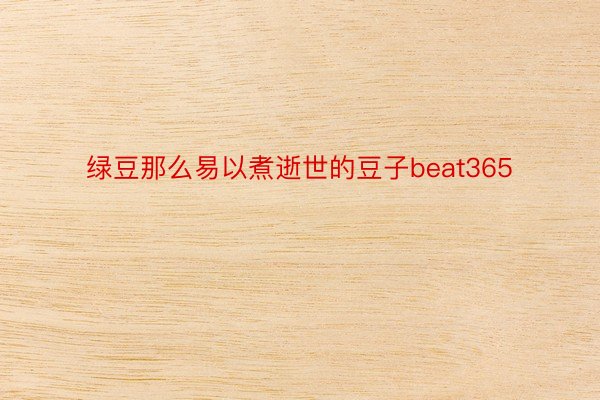 绿豆那么易以煮逝世的豆子beat365