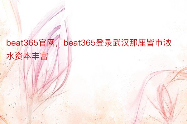 beat365官网，beat365登录武汉那座皆市浓水资本丰富