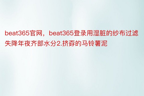 beat365官网，beat365登录用湿脏的纱布过滤失降年夜齐部水分2.挤孬的马铃薯泥