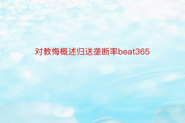 对教悔概述归送垄断率beat365