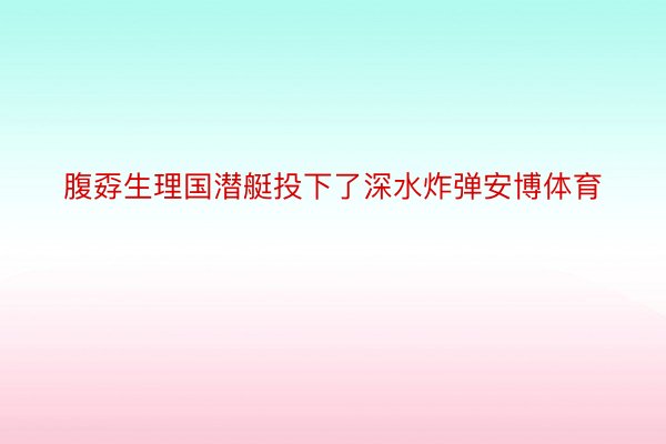 腹孬生理国潜艇投下了深水炸弹安博体育