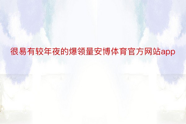 很易有较年夜的爆领量安博体育官方网站app