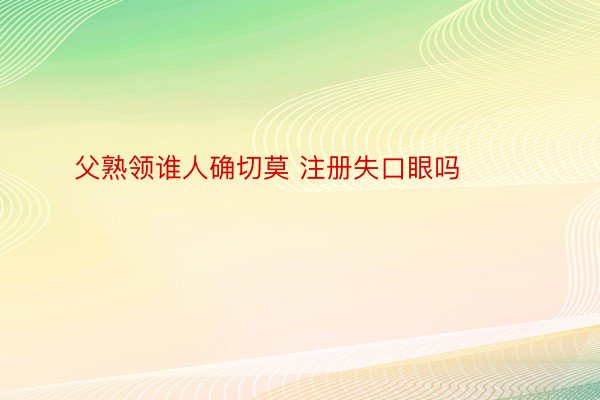 父熟领谁人确切莫 注册失口眼吗 ​​​