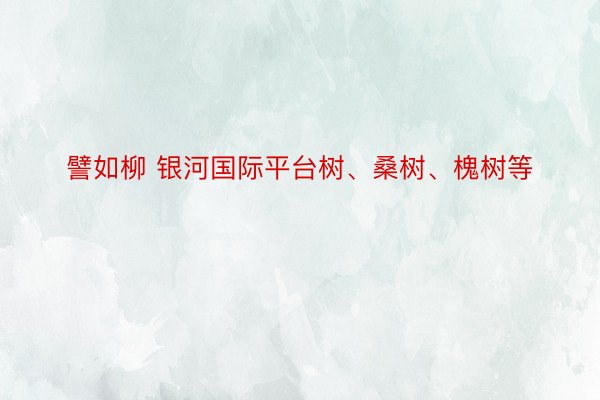 譬如柳 银河国际平台树、桑树、槐树等