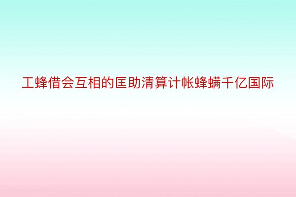 工蜂借会互相的匡助清算计帐蜂螨千亿国际