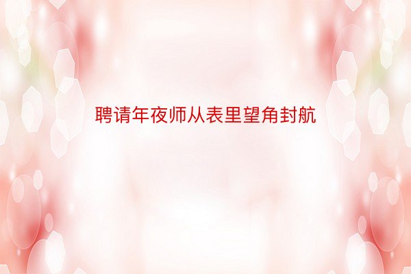 聘请年夜师从表里望角封航