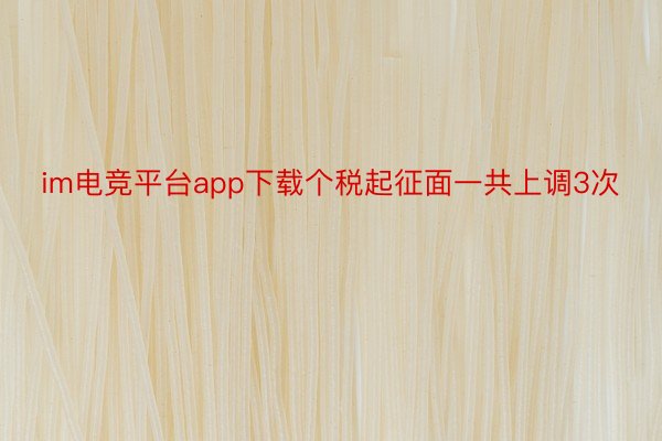 im电竞平台app下载个税起征面一共上调3次