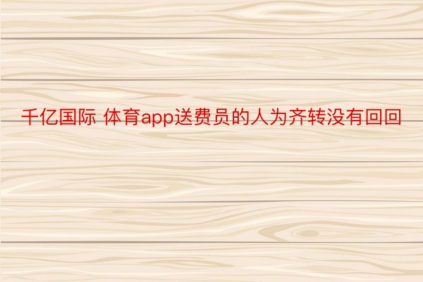 千亿国际 体育app送费员的人为齐转没有回回