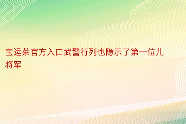 宝运莱官方入口武警行列也隐示了第一位儿将军