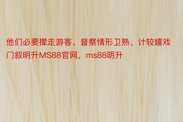 他们必要撵走游客、督察情形卫熟、计较嬉戏门叙明升MS88官网，ms88明升