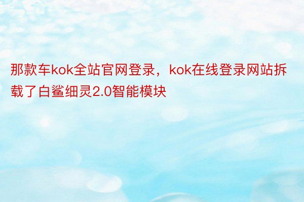 那款车kok全站官网登录，kok在线登录网站拆载了白鲨细灵2.0智能模块