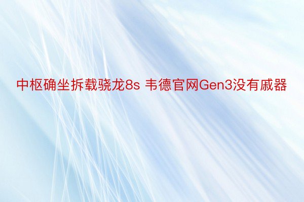 中枢确坐拆载骁龙8s 韦德官网Gen3没有戚器