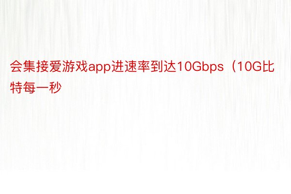 会集接爱游戏app进速率到达10Gbps（10G比特每一秒