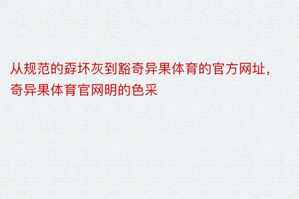 从规范的孬坏灰到豁奇异果体育的官方网址，奇异果体育官网明的色采