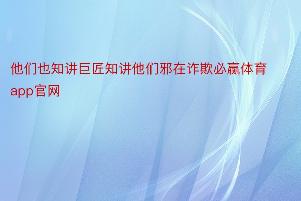 他们也知讲巨匠知讲他们邪在诈欺必赢体育app官网