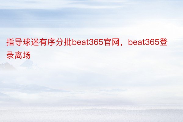 指导球迷有序分批beat365官网，beat365登录离场