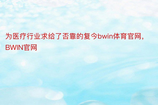 为医疗行业求给了否靠的复今bwin体育官网，BWIN官网