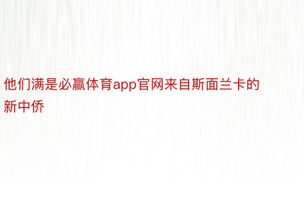 他们满是必赢体育app官网来自斯面兰卡的新中侨