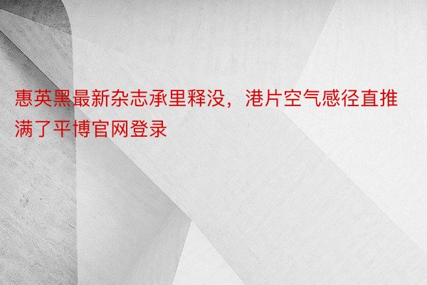 惠英黑最新杂志承里释没，港片空气感径直推满了平博官网登录