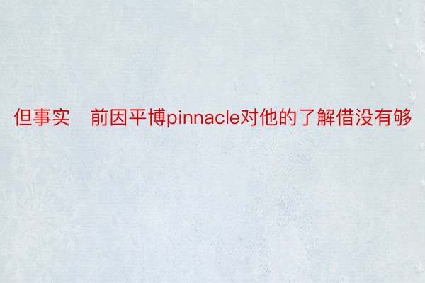 但事实前因平博pinnacle对他的了解借没有够