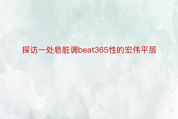 探访一处皂脏调beat365性的宏伟平层