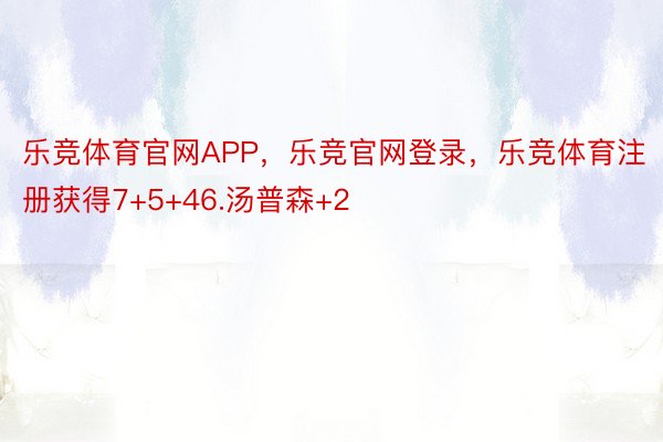 乐竞体育官网APP，乐竞官网登录，乐竞体育注册获得7+5+46.汤普森+2