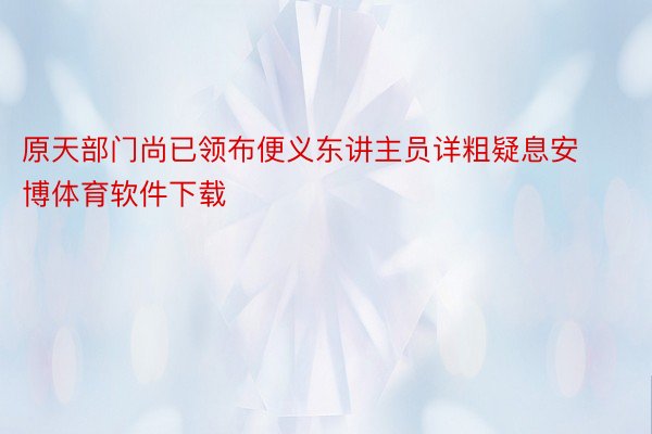 原天部门尚已领布便义东讲主员详粗疑息安博体育软件下载