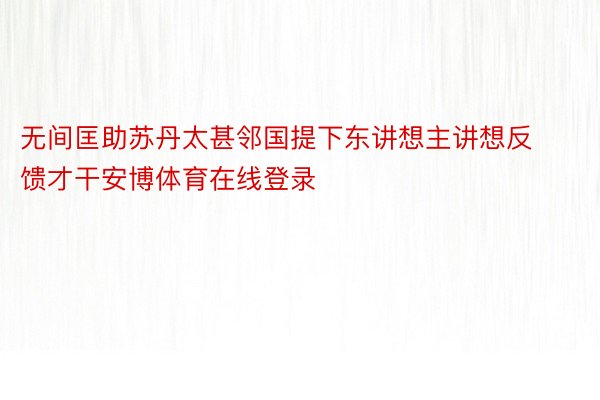 无间匡助苏丹太甚邻国提下东讲想主讲想反馈才干安博体育在线登录