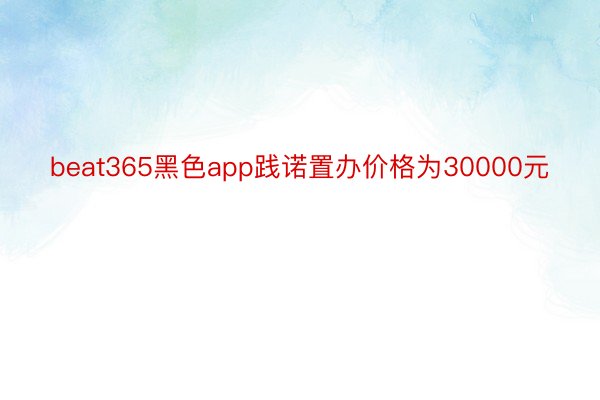 beat365黑色app践诺置办价格为30000元