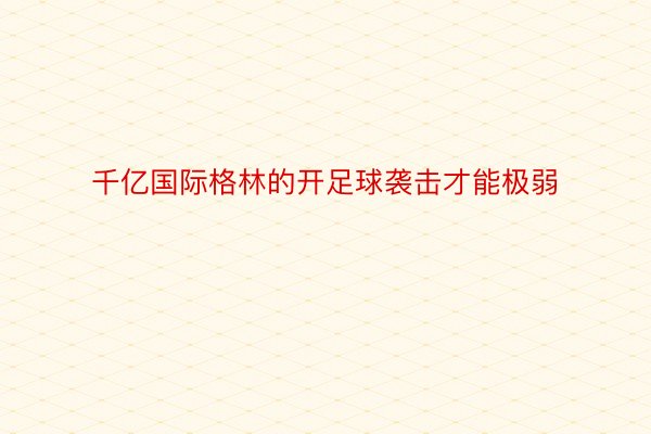 千亿国际格林的开足球袭击才能极弱