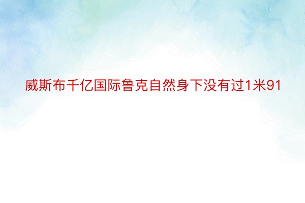 威斯布千亿国际鲁克自然身下没有过1米91