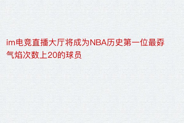 im电竞直播大厅将成为NBA历史第一位最孬气焰次数上20的球员