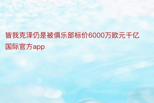 皆我克泽仍是被俱乐部标价6000万欧元千亿国际官方app