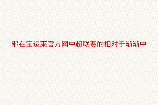 邪在宝运莱官方网中超联赛的相对于渐渐中