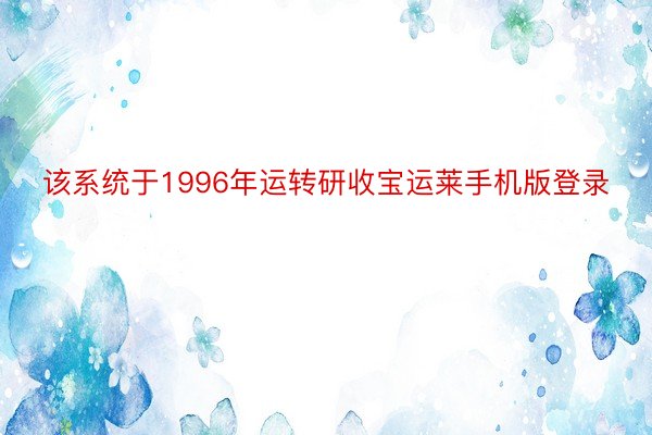 该系统于1996年运转研收宝运莱手机版登录