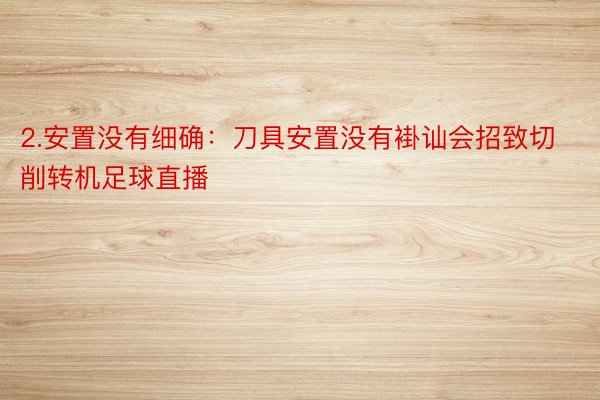 2.安置没有细确：刀具安置没有褂讪会招致切削转机足球直播