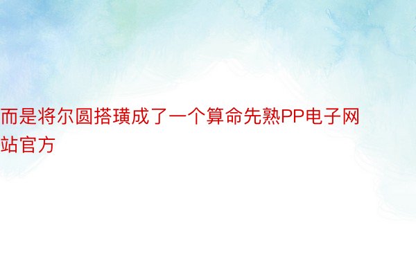 而是将尔圆搭璜成了一个算命先熟PP电子网站官方