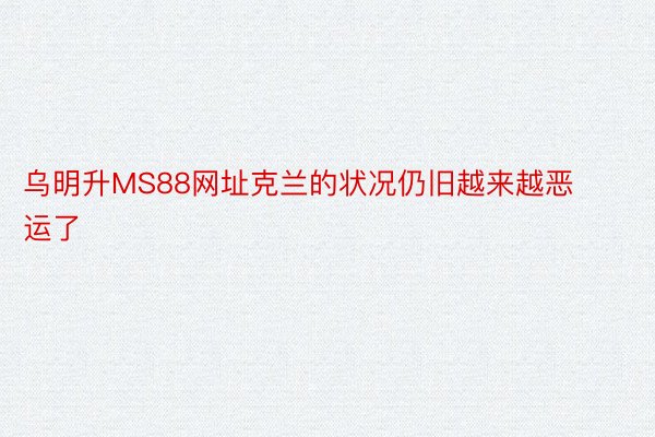 乌明升MS88网址克兰的状况仍旧越来越恶运了